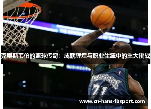 克里斯韦伯的篮球传奇：成就辉煌与职业生涯中的重大挑战