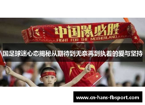 国足球迷心态揭秘从期待到无奈再到执着的爱与坚持 国足球迷心态揭秘从期待到无奈再到执着的爱与坚持
