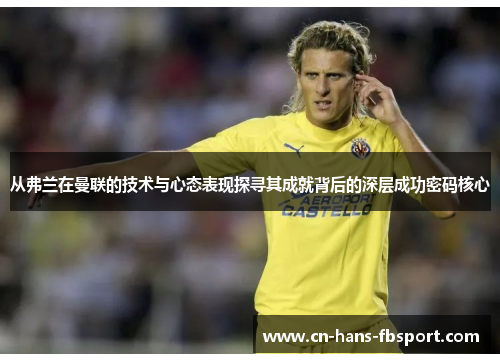 从弗兰在曼联的技术与心态表现探寻其成就背后的深层成功密码核心