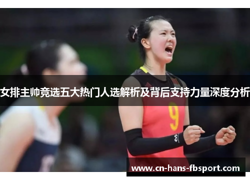 女排主帅竞选五大热门人选解析及背后支持力量深度分析 女排主帅竞选五大热门人选解析及背后支持力量深度分析