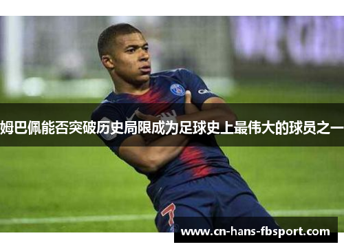 姆巴佩能否突破历史局限成为足球史上最伟大的球员之一 姆巴佩能否突破历史局限成为足球史上最伟大的球员之一