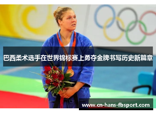 巴西柔术选手在世界锦标赛上勇夺金牌书写历史新篇章 巴西柔术选手在世界锦标赛上勇夺金牌书写历史新篇章