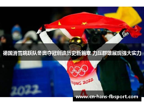 德国滑雪跳跃队冬奥夺冠创造历史新篇章 力压群雄展现强大实力 德国滑雪跳跃队冬奥夺冠创造历史新篇章 力压群雄展现强大实力