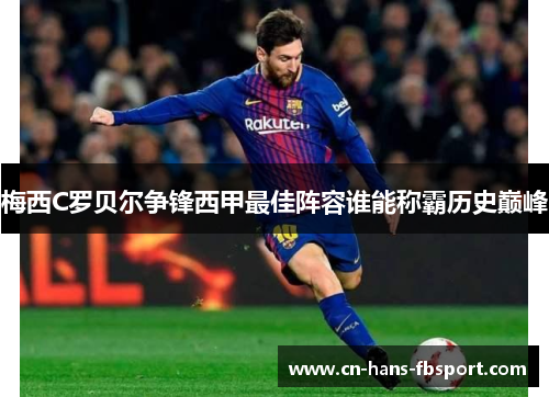 梅西C罗贝尔争锋西甲最佳阵容谁能称霸历史巅峰 梅西C罗贝尔争锋西甲最佳阵容谁能称霸历史巅峰