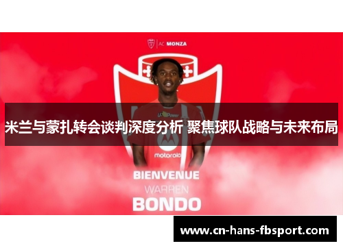 米兰与蒙扎转会谈判深度分析 聚焦球队战略与未来布局