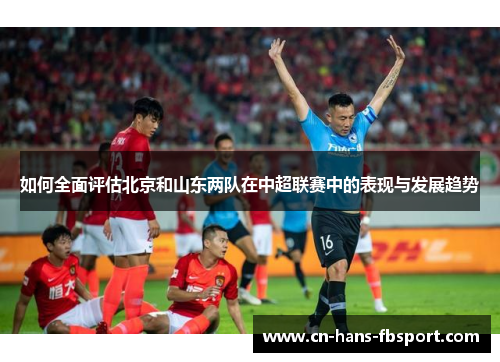 如何全面评估北京和山东两队在中超联赛中的表现与发展趋势