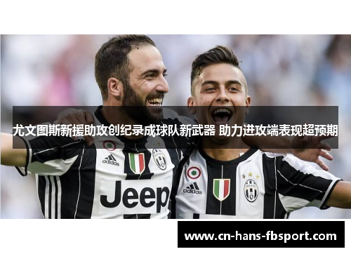 尤文图斯新援助攻创纪录成球队新武器 助力进攻端表现超预期