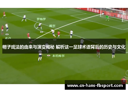 帽子戏法的由来与演变揭秘 解析这一足球术语背后的历史与文化