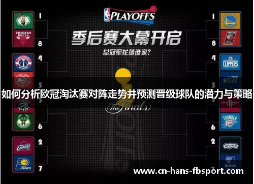 如何分析欧冠淘汰赛对阵走势并预测晋级球队的潜力与策略 如何分析欧冠淘汰赛对阵走势并预测晋级球队的潜力与策略