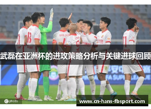 武磊在亚洲杯的进攻策略分析与关键进球回顾
