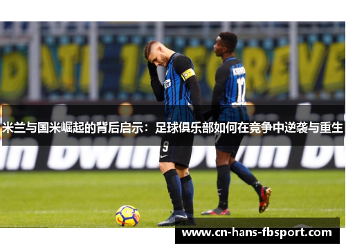 米兰与国米崛起的背后启示：足球俱乐部如何在竞争中逆袭与重生