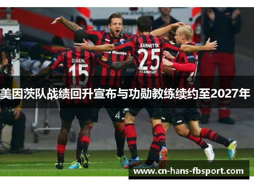 美因茨队战绩回升宣布与功勋教练续约至2027年 