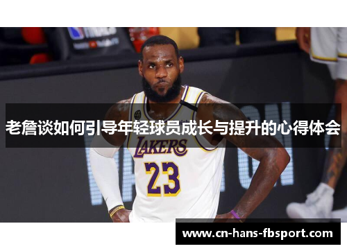 老詹谈如何引导年轻球员成长与提升的心得体会