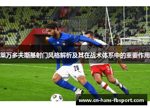 莱万多夫斯基射门风格解析及其在战术体系中的重要作用