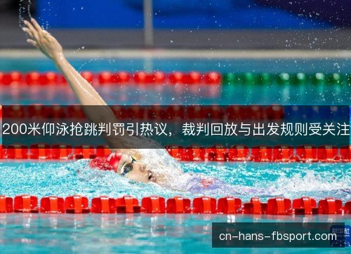 200米仰泳抢跳判罚引热议，裁判回放与出发规则受关注