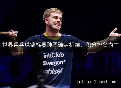 世界乒乓球锦标赛种子确定标准，积分排名为主