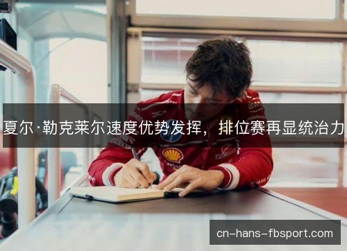 夏尔·勒克莱尔速度优势发挥，排位赛再显统治力